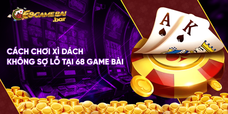 Cách chơi xì dách không sợ lỗ tại 68 game bài
