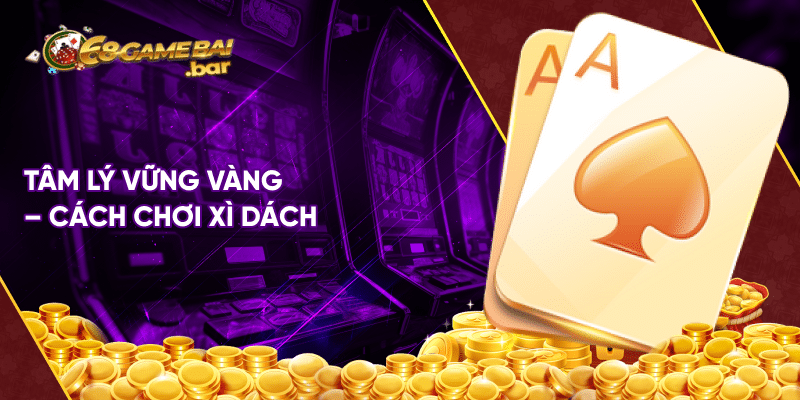 Tâm lý vững vàng - Cách chơi xì dách