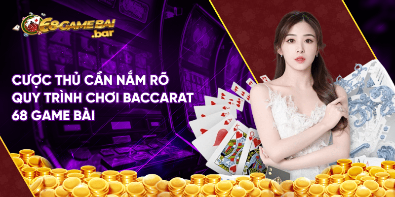 Cược thủ cần nắm rõ quy trình chơi baccarat 68 game bài