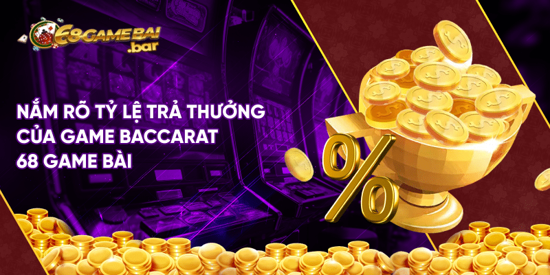 Nắm rõ tỷ lệ trả thưởng của game baccarat 68 game bài