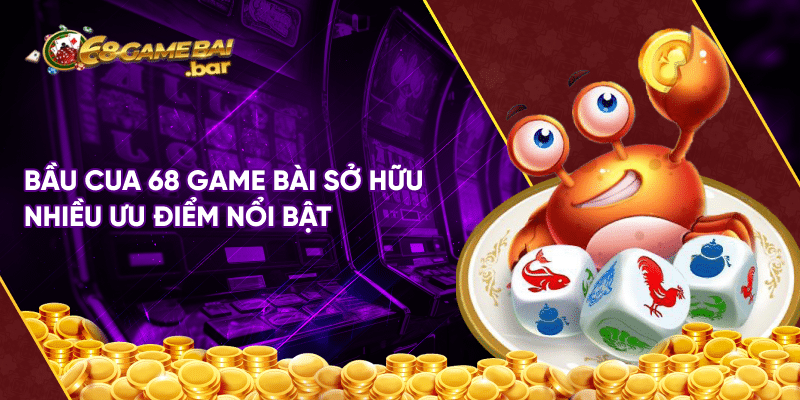 Bầu cua 68 game bài sở hữu nhiều ưu điểm nổi bật