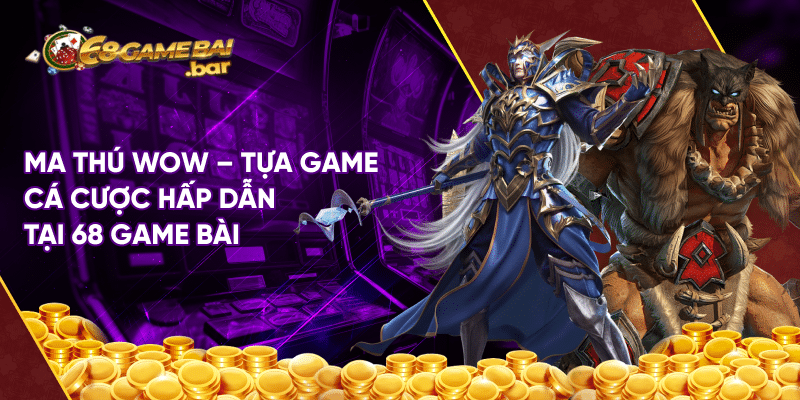 Ma thú wow - Tựa game cá cược hấp dẫn tại 68 game bài