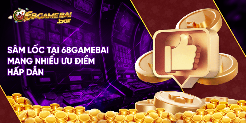 Sâm lốc tại 68gamebai mang nhiều ưu điểm hấp dẫn