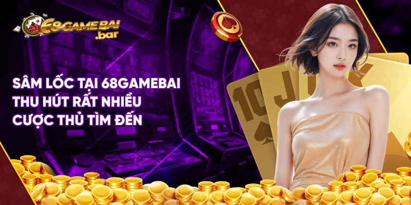 Sâm lốc tại 68gamebai thu hút rất nhiều cược thủ tìm đến