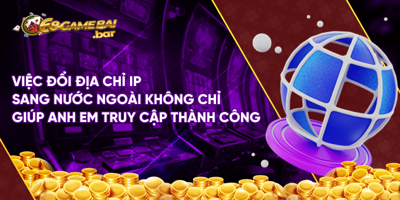 Việc đổi địa chỉ IP sang nước ngoài không chỉ giúp anh em truy cập thành công