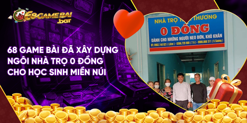 68 Game bài đã xây dựng ngôi nhà trọ 0 đồng cho học sinh miền núi