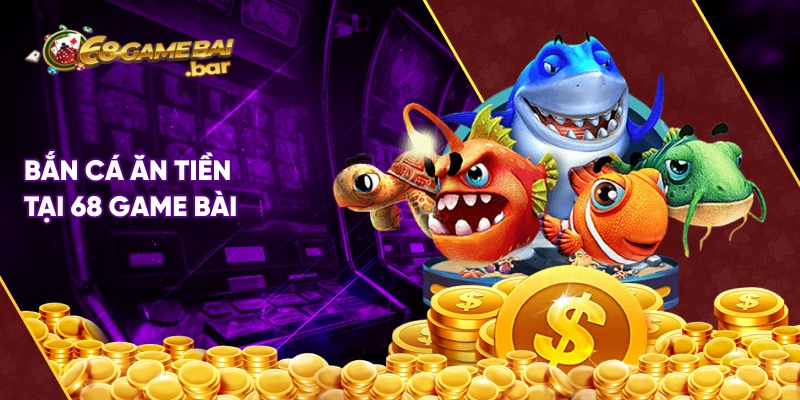 Bắn cá ăn tiền tại 68 game bài