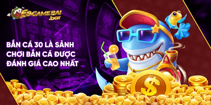Bắn cá 30 là sảnh chơi bắn cá ăn tiền được đánh giá cao nhất tại 68 Game Bài
