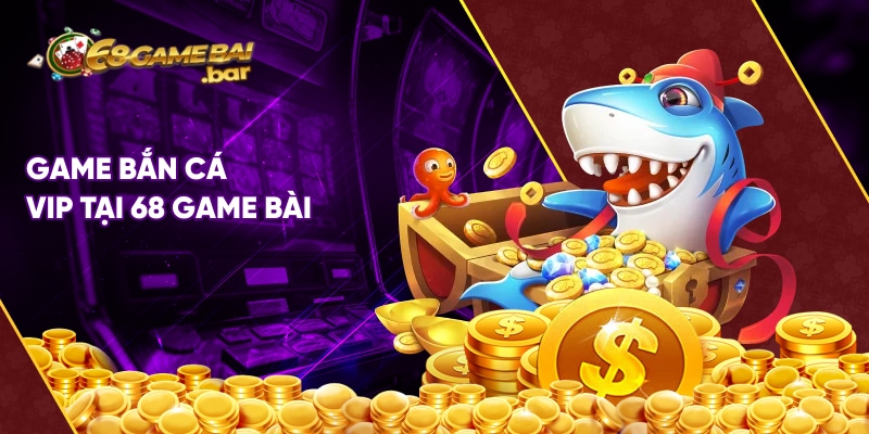 Game bắn cá Vip tại 68 game bài