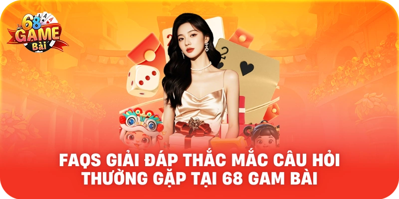 FAQs Giải đáp thắc mắc về 68 Game Bài